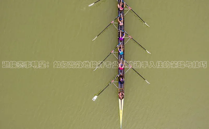 迎接赛事明星：如何高效地接待专业运动选手入住的策略与技巧