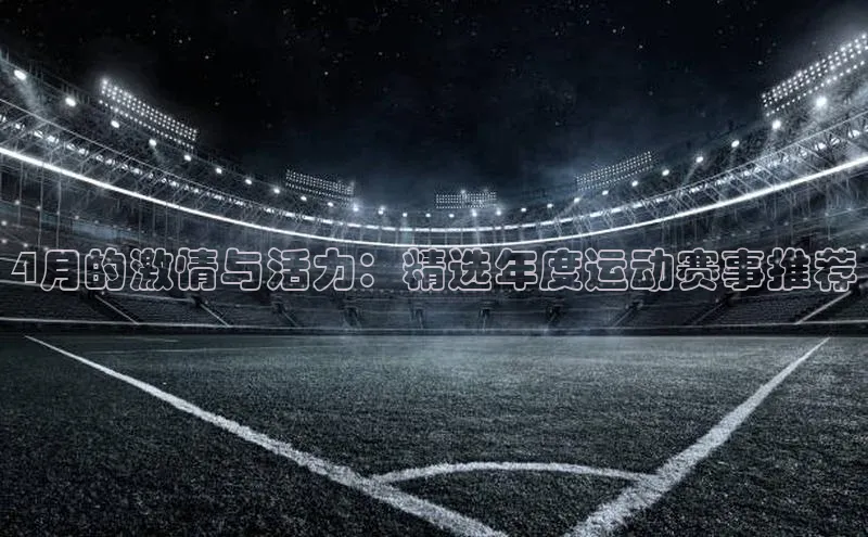 4月的激情与活力：精选年度运动赛事推荐
